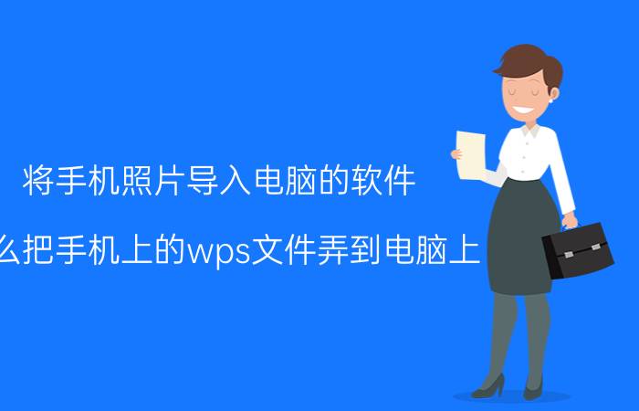 将手机照片导入电脑的软件 怎么把手机上的wps文件弄到电脑上？